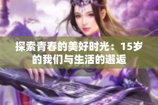 探索青春的美好时光：15岁的我们与生活的邂逅