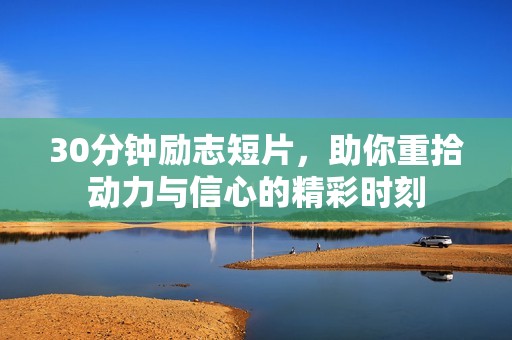 30分钟励志短片，助你重拾动力与信心的精彩时刻