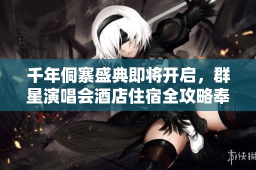 千年侗寨盛典即将开启，群星演唱会酒店住宿全攻略奉上！