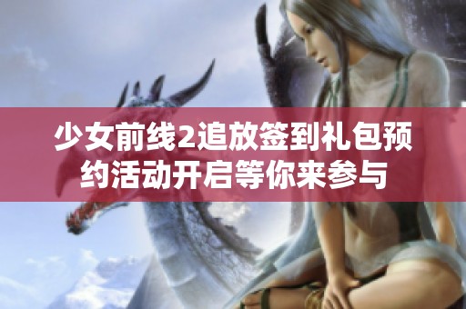 少女前线2追放签到礼包预约活动开启等你来参与