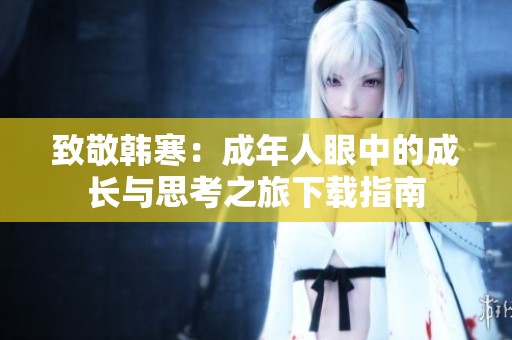 致敬韩寒：成年人眼中的成长与思考之旅下载指南