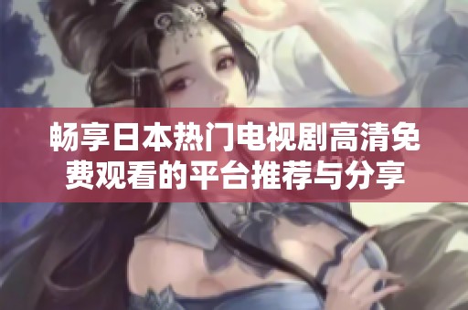 畅享日本热门电视剧高清免费观看的平台推荐与分享