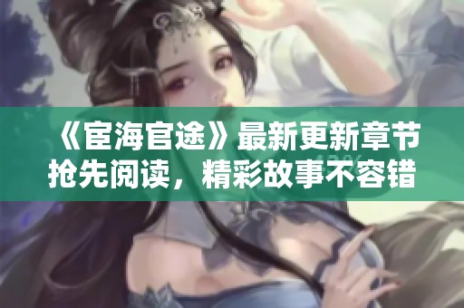 《宦海官途》最新更新章节抢先阅读，精彩故事不容错过