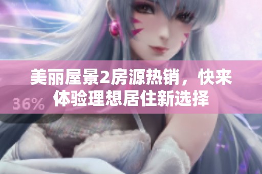 美丽屋景2房源热销，快来体验理想居住新选择