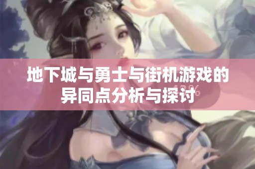 地下城与勇士与街机游戏的异同点分析与探讨