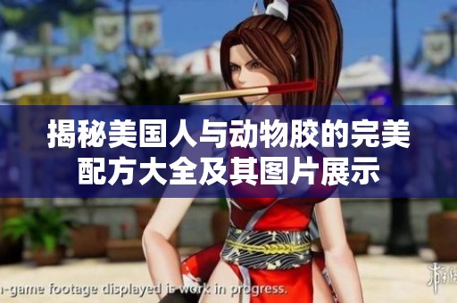 揭秘美国人与动物胶的完美配方大全及其图片展示