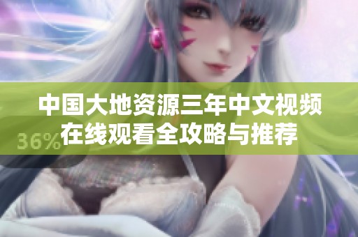 中国大地资源三年中文视频在线观看全攻略与推荐