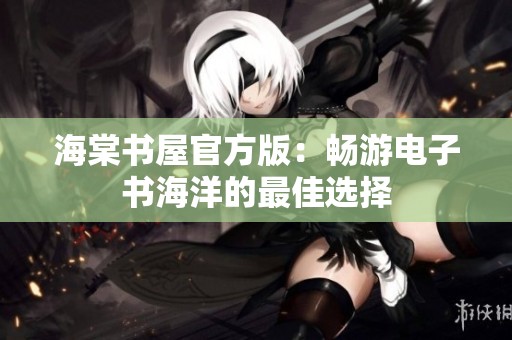 海棠书屋官方版：畅游电子书海洋的最佳选择
