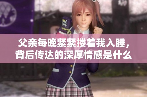 父亲每晚紧紧搂着我入睡，背后传达的深厚情感是什么呢
