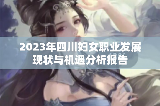 2023年四川妇女职业发展现状与机遇分析报告