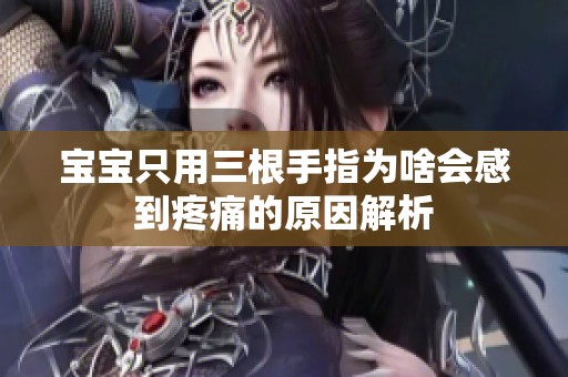 宝宝只用三根手指为啥会感到疼痛的原因解析