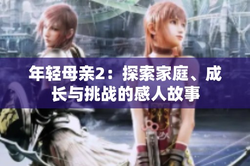 年轻母亲2：探索家庭、成长与挑战的感人故事