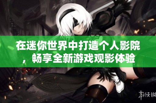 在迷你世界中打造个人影院，畅享全新游戏观影体验