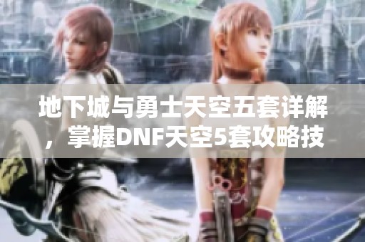 地下城与勇士天空五套详解，掌握DNF天空5套攻略技巧