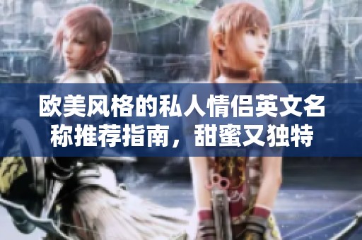 欧美风格的私人情侣英文名称推荐指南，甜蜜又独特