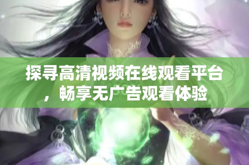 探寻高清视频在线观看平台，畅享无广告观看体验