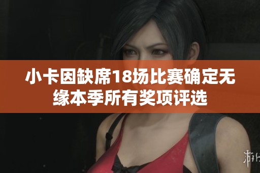 小卡因缺席18场比赛确定无缘本季所有奖项评选