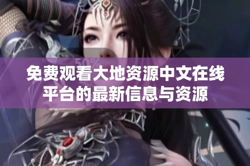 免费观看大地资源中文在线平台的最新信息与资源