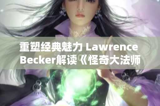 重塑经典魅力 Lawrence Becker解读《怪奇大法师》新篇章