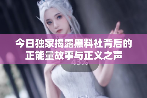 今日独家揭露黑料社背后的正能量故事与正义之声