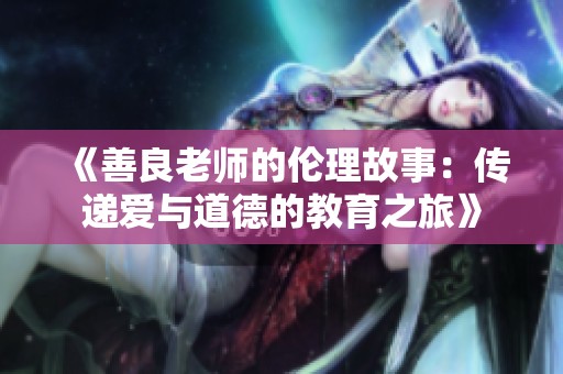 《善良老师的伦理故事：传递爱与道德的教育之旅》