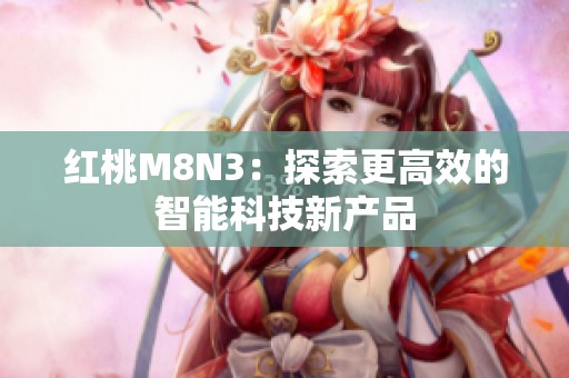红桃M8N3：探索更高效的智能科技新产品