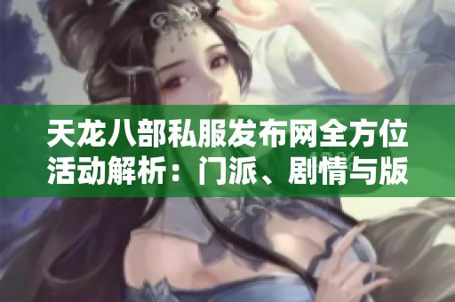 天龙八部私服发布网全方位活动解析：门派、剧情与版本详解