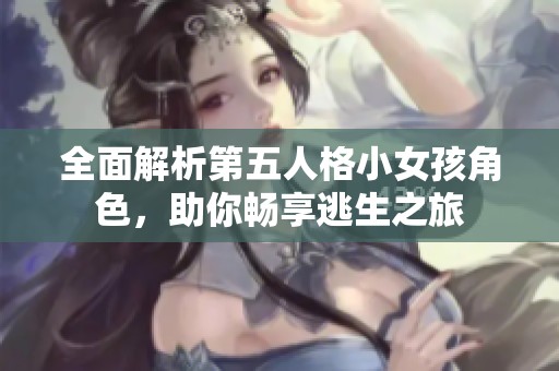 全面解析第五人格小女孩角色，助你畅享逃生之旅