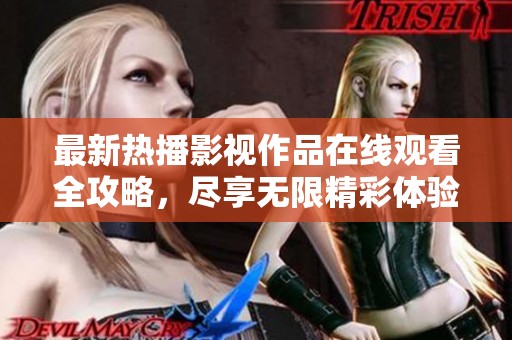 最新热播影视作品在线观看全攻略，尽享无限精彩体验