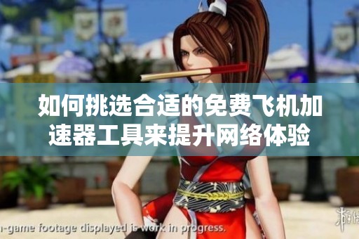 如何挑选合适的免费飞机加速器工具来提升网络体验