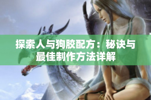 探索人与狗胶配方：秘诀与最佳制作方法详解