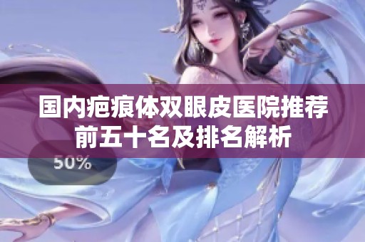 国内疤痕体双眼皮医院推荐前五十名及排名解析