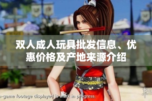 双人成人玩具批发信息、优惠价格及产地来源介绍