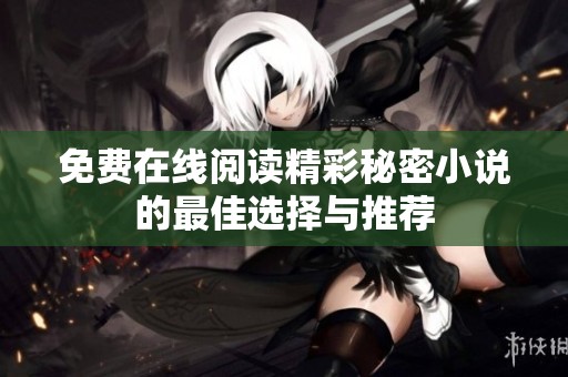 免费在线阅读精彩秘密小说的最佳选择与推荐