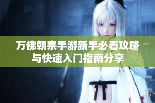 万佛朝宗手游新手必看攻略与快速入门指南分享