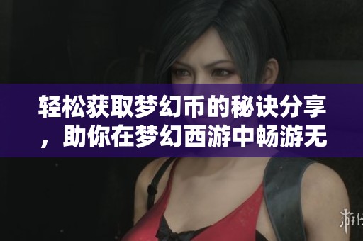 轻松获取梦幻币的秘诀分享，助你在梦幻西游中畅游无阻
