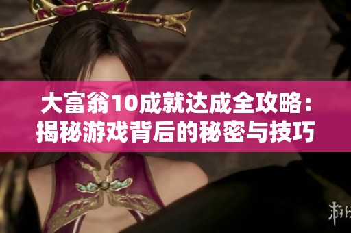 大富翁10成就达成全攻略：揭秘游戏背后的秘密与技巧