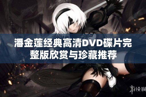 潘金莲经典高清DVD碟片完整版欣赏与珍藏推荐