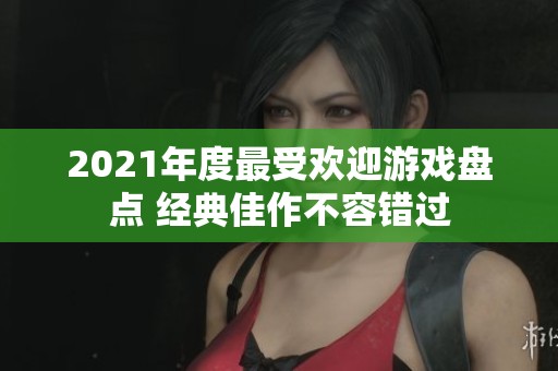 2021年度最受欢迎游戏盘点 经典佳作不容错过