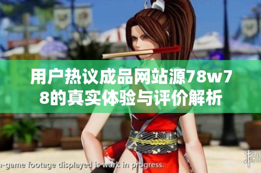用户热议成品网站源78w78的真实体验与评价解析