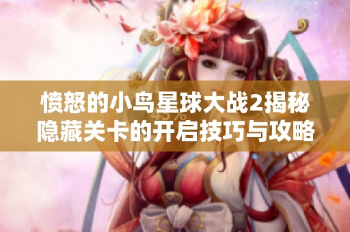 愤怒的小鸟星球大战2揭秘隐藏关卡的开启技巧与攻略