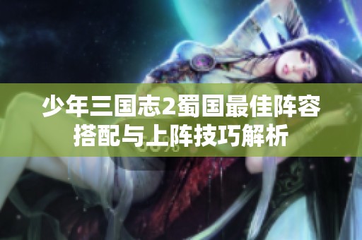 少年三国志2蜀国最佳阵容搭配与上阵技巧解析