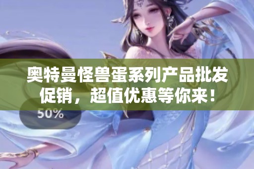 奥特曼怪兽蛋系列产品批发促销，超值优惠等你来！