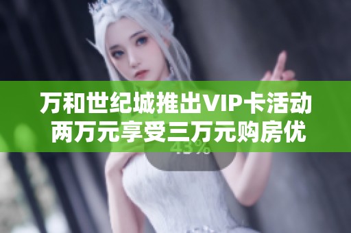 万和世纪城推出VIP卡活动 两万元享受三万元购房优惠
