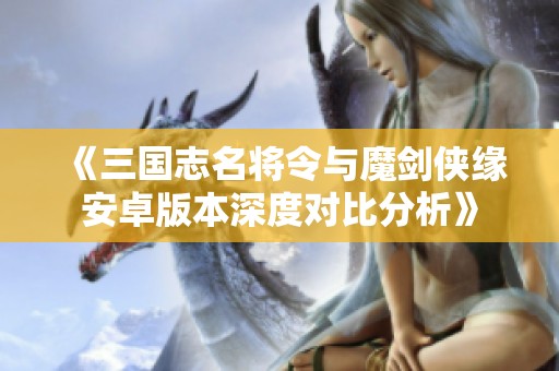 《三国志名将令与魔剑侠缘安卓版本深度对比分析》
