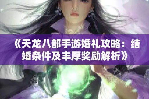 《天龙八部手游婚礼攻略：结婚条件及丰厚奖励解析》