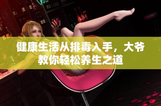 健康生活从排毒入手，大爷教你轻松养生之道
