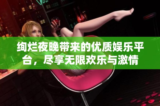 绚烂夜晚带来的优质娱乐平台，尽享无限欢乐与激情