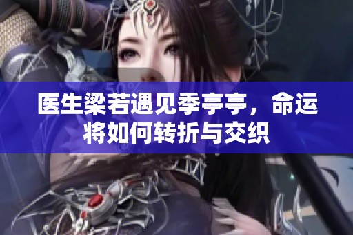 医生梁若遇见季亭亭，命运将如何转折与交织