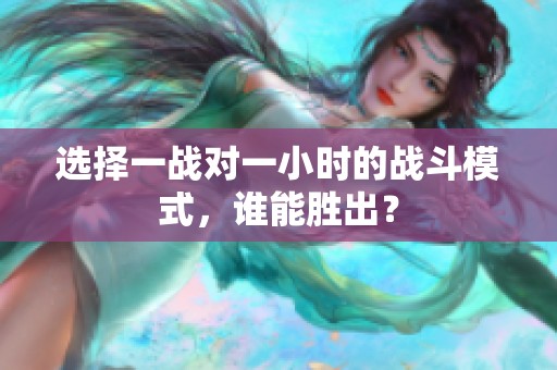 选择一战对一小时的战斗模式，谁能胜出？